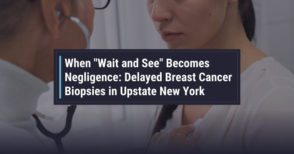 When "Wait and See" Becomes Negligence: Delayed Breast Cancer Biopsies in Upstate New York When “Wait and See” Becomes Negligence: Delayed Breast Cancer Biopsies in Upstate New York | Powers & Santola, LLP