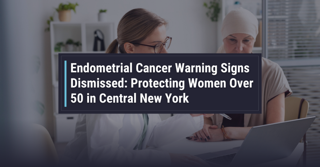 Endometrial Cancer Warning Signs Dismissed: Protecting Women Over 50 in Central New York | Powers & Santola, LLP
