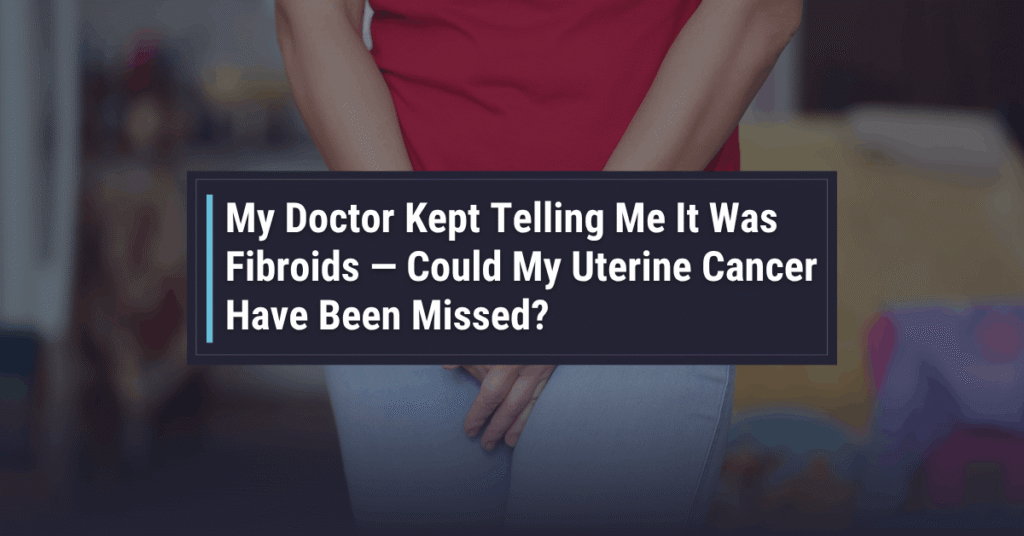 Could My Uterine Cancer Have Been Missed for Fibroids