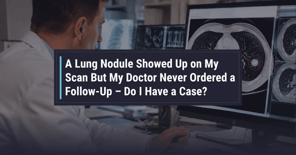 A Lung Nodule Showed Up on My Scan, But My Doctor Never Ordered a Follow-Up - Do I Have a Case? A Lung Nodule Showed Up on My Scan But My Doctor Never Ordered a Follow Up Do I Have a Case