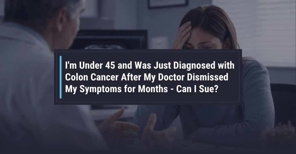 Im Under 45 and Was Just Diagnosed with Colon Cancer After My Doctor Dismissed My Symptoms for Months Can I Sue Powers Santola LLP